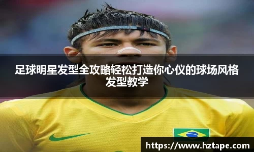 足球明星发型全攻略轻松打造你心仪的球场风格发型教学
