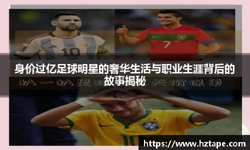 身价过亿足球明星的奢华生活与职业生涯背后的故事揭秘