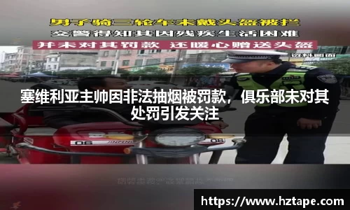 塞维利亚主帅因非法抽烟被罚款，俱乐部未对其处罚引发关注