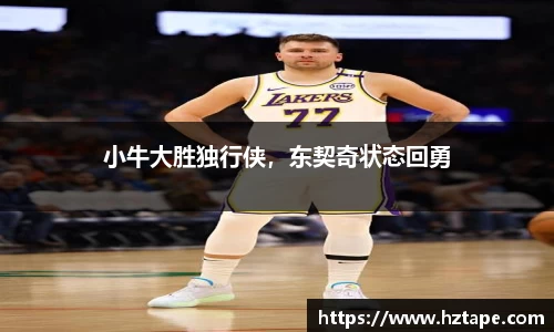 小牛大胜独行侠，东契奇状态回勇