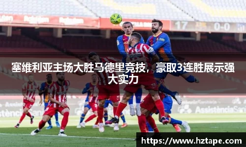 塞维利亚主场大胜马德里竞技，豪取3连胜展示强大实力