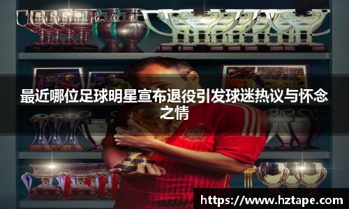 最近哪位足球明星宣布退役引发球迷热议与怀念之情