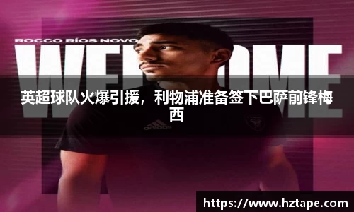 英超球队火爆引援，利物浦准备签下巴萨前锋梅西