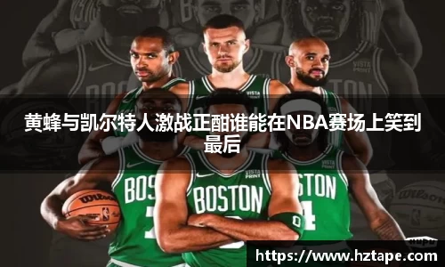 黄蜂与凯尔特人激战正酣谁能在NBA赛场上笑到最后