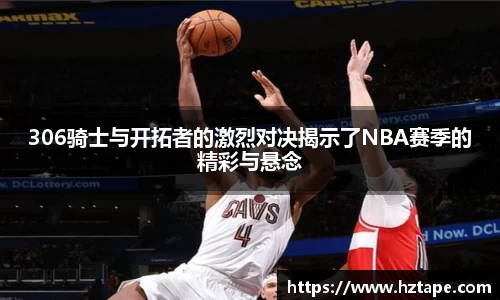 306骑士与开拓者的激烈对决揭示了NBA赛季的精彩与悬念
