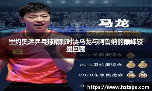 里约奥运乒乓球精彩对决马龙与阿鲁纳的巅峰较量回顾