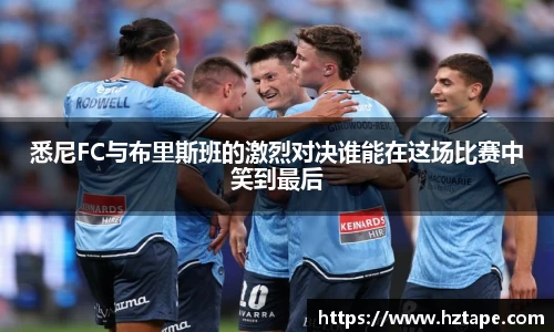 悉尼FC与布里斯班的激烈对决谁能在这场比赛中笑到最后
